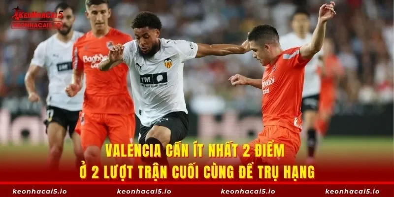 Valencia cần ít nhất 2 điểm ở 2 lượt trận cuối cùng để trụ hạng
