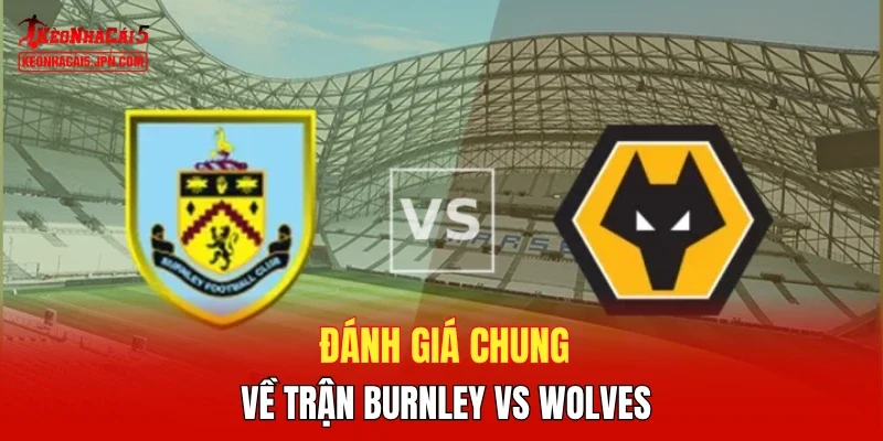 Đánh giá chung về trận Burnley vs Wolves