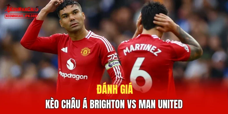 Đánh giá kèo Châu Á Brighton vs Man United