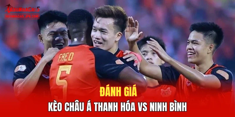 Đánh giá kèo châu Á Thanh Hóa vs Ninh Bình