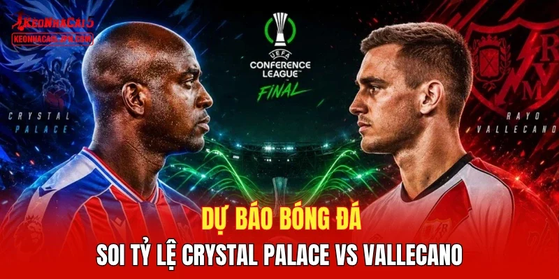 Dự báo bóng đá, soi tỷ lệ Crystal Palace vs Vallecano