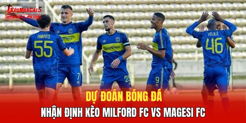Dự đoán bóng đá, nhận định kèo Milford FC vs Magesi FC