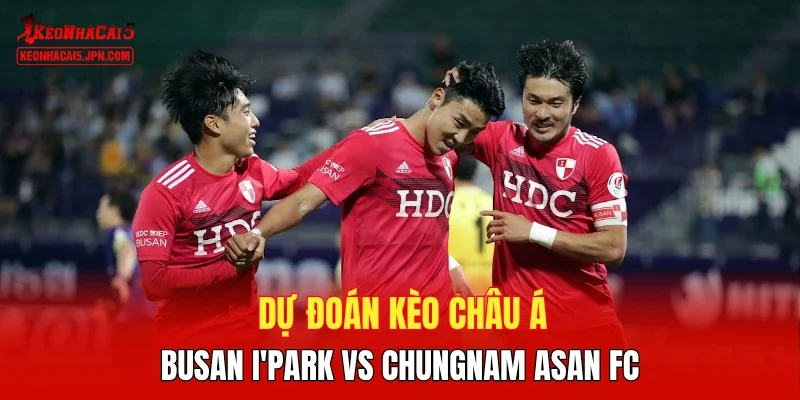 Dự đoán kèo châu Á Busan I'Park vs Chungnam Asan FC