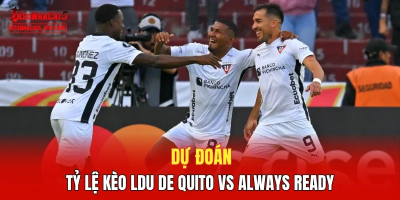 Dự đoán tỷ lệ kèo LDU de Quito vs Always Ready 