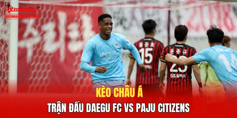 Kèo châu á trận đấu Daegu FC vs Paju Citizens