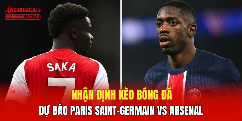 Nhận định kèo bóng đá, dự báo PSG vs Arsenal