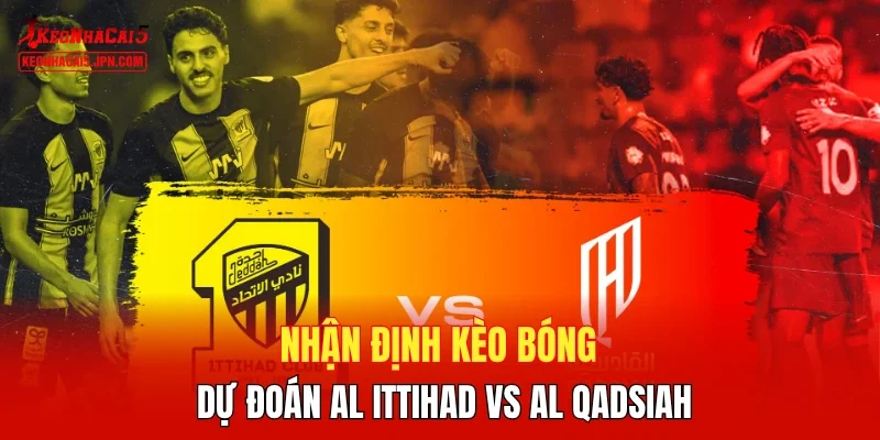 Nhận định kèo bóng, dự đoán Al Ittihad vs Al Qadsiah