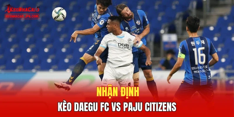 Nhận định kèo Daegu FC vs Paju Citizens