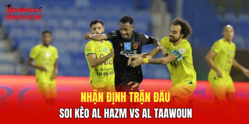 Nhận định trận đấu, soi kèo Al Hazm vs Al Taawoun
