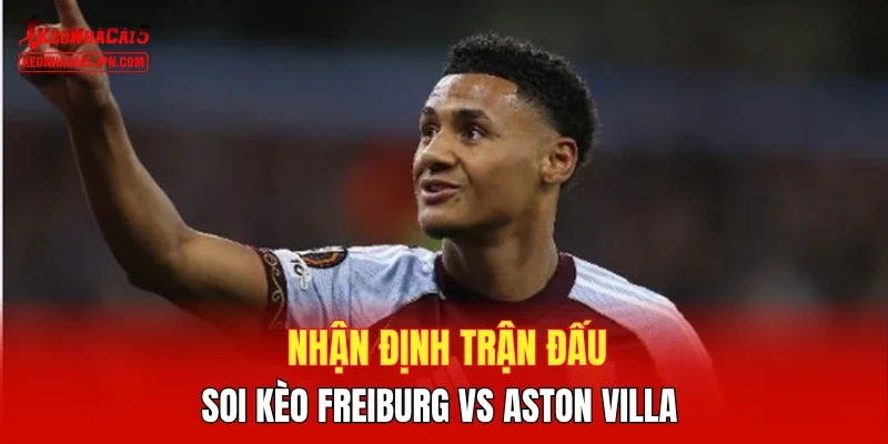 Nhận định trận đấu, soi kèo Freiburg vs Aston Villa 