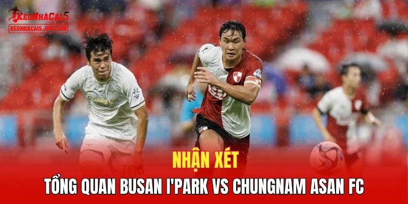 Nhận xét tổng quan Busan I'Park vs Chungnam Asan FC