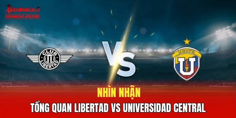 Nhìn nhận tổng quan Libertad vs Universidad Central