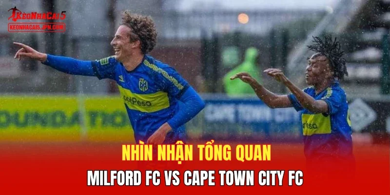 Nhìn nhận tổng quan Milford FC vs Cape Town City FC
