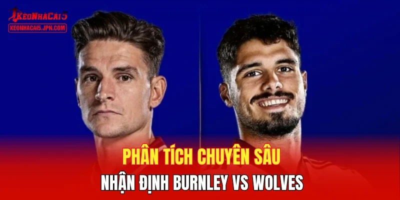 Phân tích chuyên sâu, nhận định Burnley vs Wolves