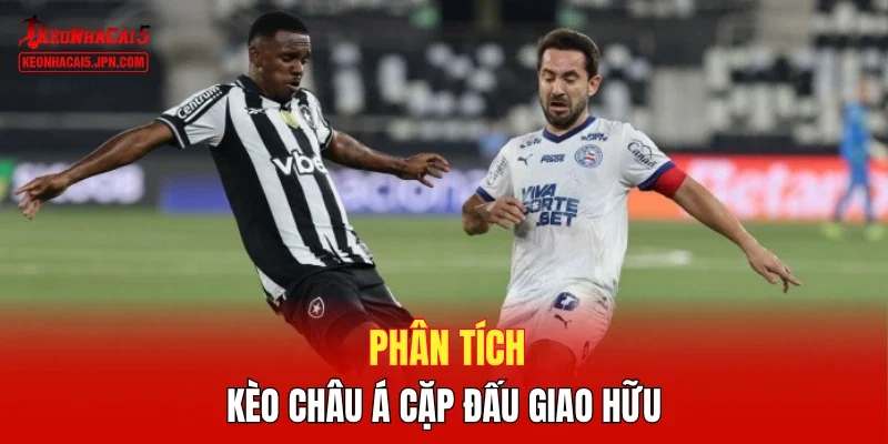Phân tích kèo Châu Á cặp đấu giao hữu