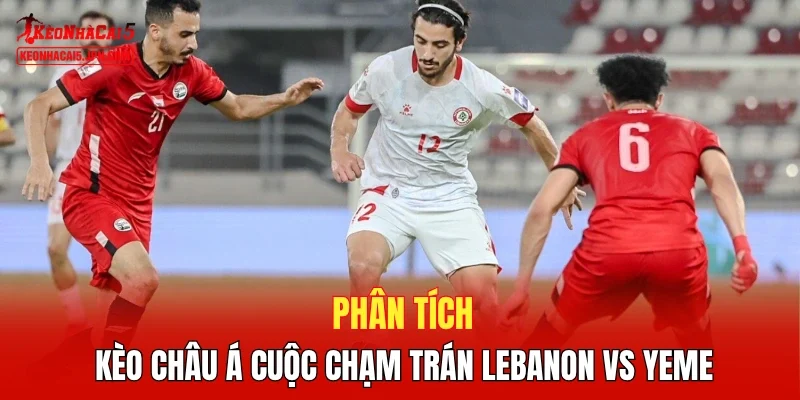 Phân tích kèo châu Á cuộc chạm trán Lebanon vs Yemen 