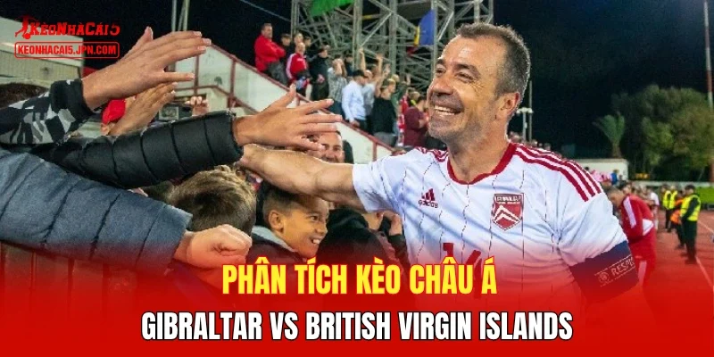 Phân tích kèo châu Á Gibraltar vs British Virgin Islands