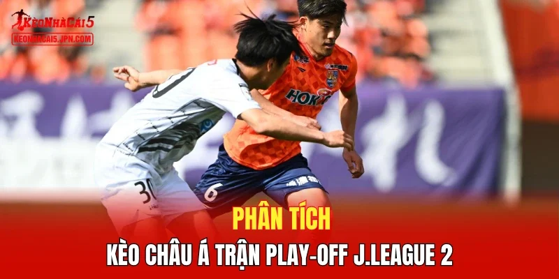 Phân tích kèo châu Á trận Play-Off J.League 2