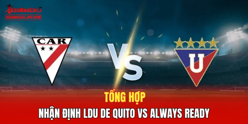 Tổng hợp nhận định LDU de Quito vs Always Ready 
