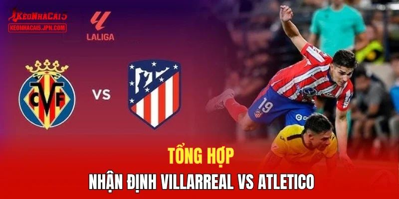 Tổng hợp nhận định Villarreal vs Atletico