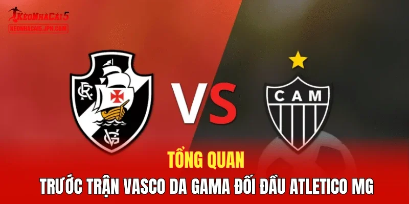 Tổng quan trước trận Vasco da Gama đối đầu Atletico MG