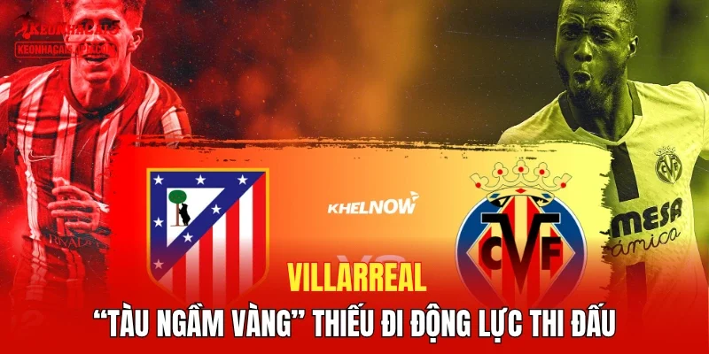 Villarreal - “Tàu ngầm vàng” thiếu đi động lực thi đấu