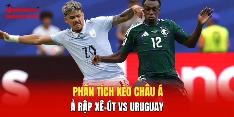 Phân tích kèo châu Á Ả Rập Xê-út vs Uruguay