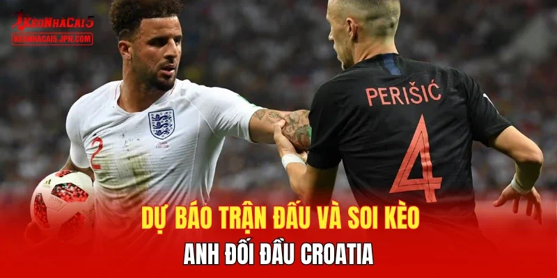 Dự báo trận đấu và soi kèo Anh đối đầu Croatia