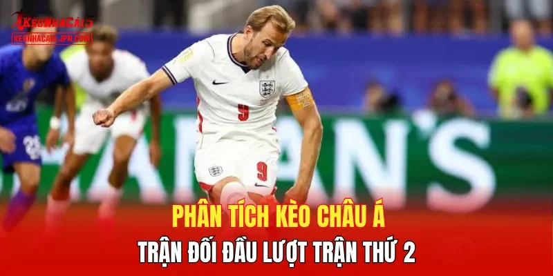 Phân tích kèo châu Á trận đối đầu lượt trận thứ 2