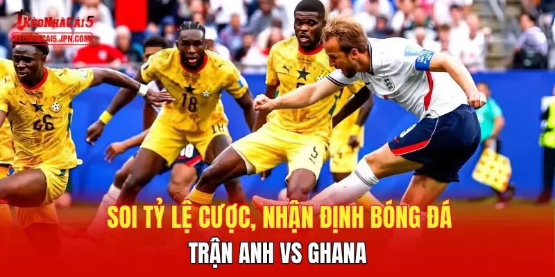Soi tỷ lệ cược, nhận định bóng đá trận Anh vs Ghana