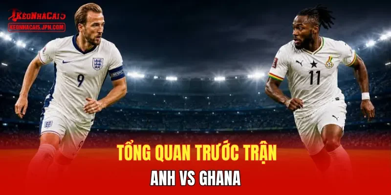 Tổng quan trước trận Anh vs Ghana