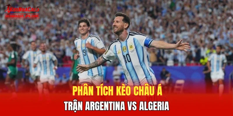 Phân tích kèo châu Á trận Argentina vs Algeria