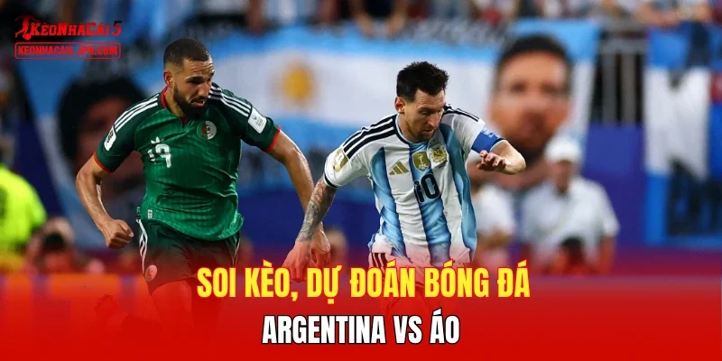 Phân tích sơ bộ trước cuộc đụng độ Argentina vs Áo