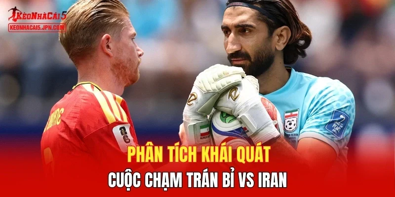 Phân tích khái quát cuộc chạm trán Bỉ vs Iran