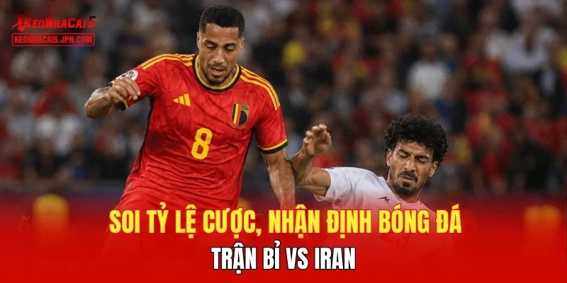 Soi tỷ lệ cược, nhận định bóng đá trận Bỉ vs Iran