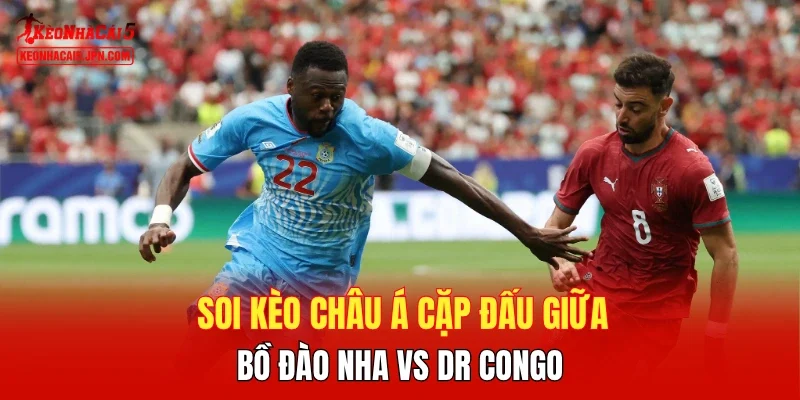 Soi kèo Châu Á cặp đấu giữa Bồ Đào Nha vs DR Congo