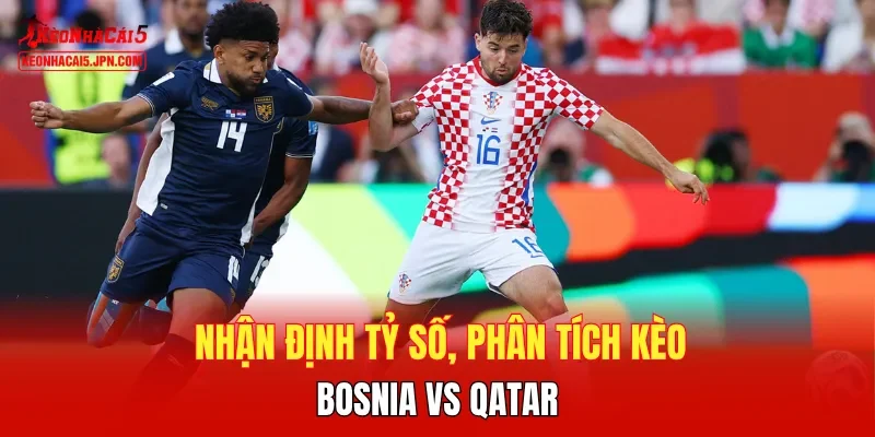 Nhận định tỷ số, phân tích kèo Bosnia đấu với Qatar