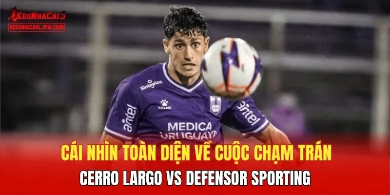 Cái nhìn toàn diện Cerro Largo vs Defensor Sporting