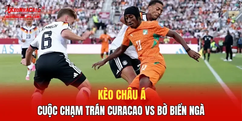 Kèo châu Á cuộc chạm trán Curacao vs Bờ Biển Ngà
