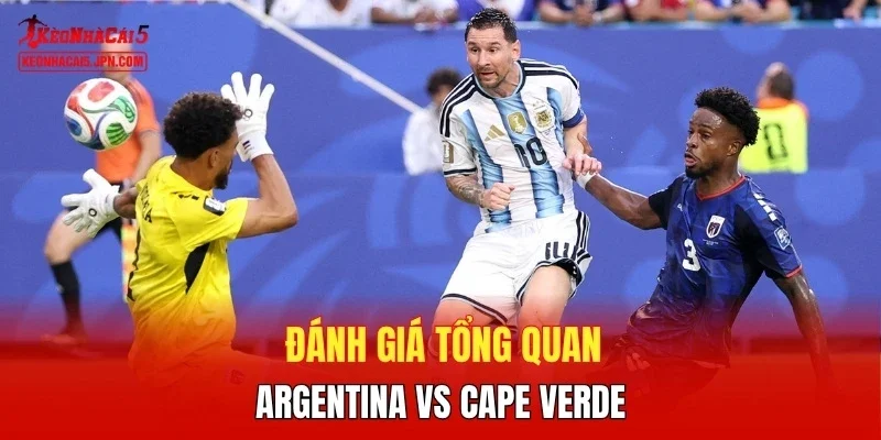 Đánh giá tổng quan Argentina vs Cape Verde