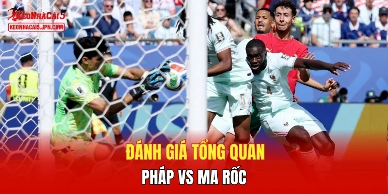 Đánh giá tổng quan Pháp vs Ma rốc