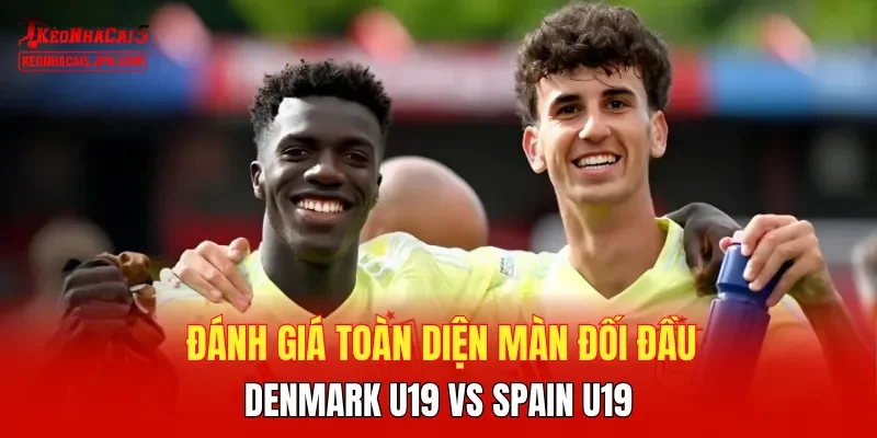 Đánh giá toàn diện màn đối đầu Denmark U19 vs Spain U19