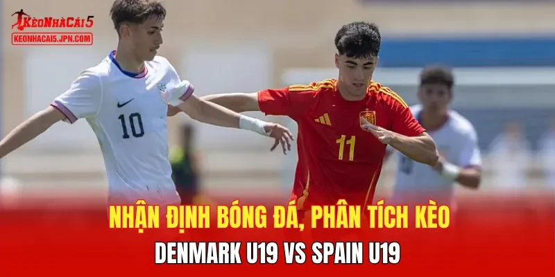Nhận định bóng đá, phân tích kèo Denmark U19 vs Spain U19