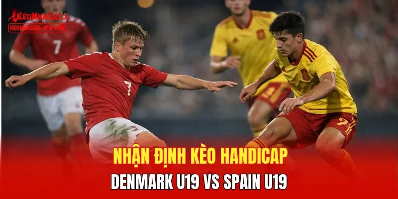 Nhận định kèo handicap Denmark U19 vs Spain U19