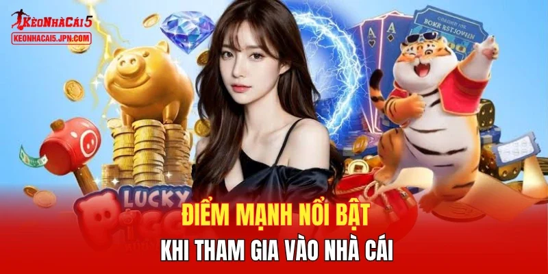 Điểm mạnh nổi bật khi tham gia vào nhà cái
