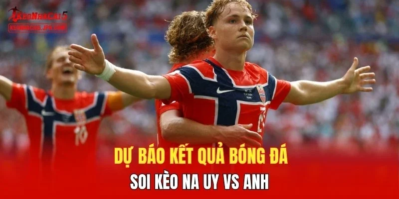 Dự báo kết quả bóng đá, soi kèo Na Uy vs Anh