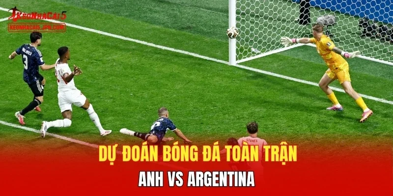 Dự đoán bóng đá  toàn trận Anh vs Argentina 