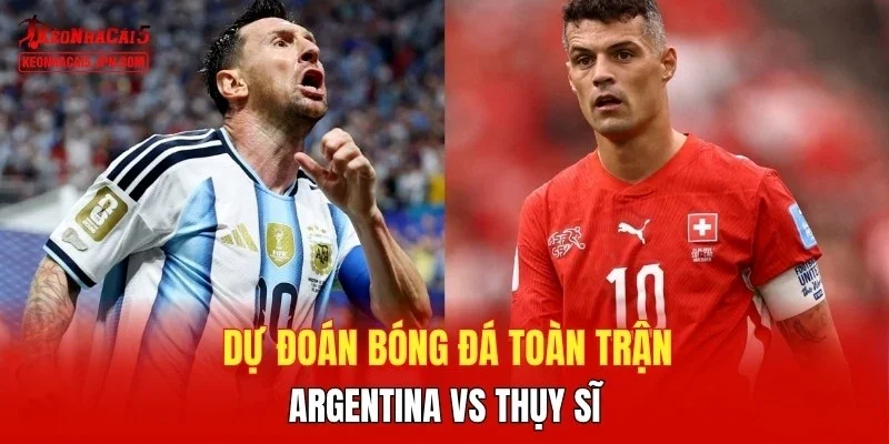 Dự đoán bóng đá  toàn trận  Argentina vs Thụy Sĩ 