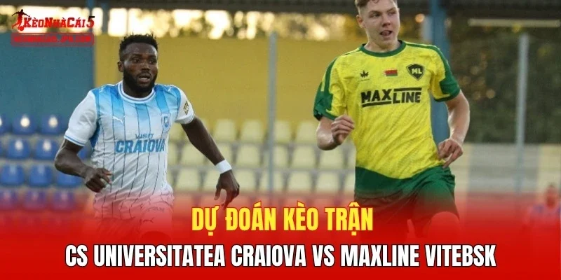 Dự đoán kèo trận CS Universitatea Craiova vs Maxline Vitebsk