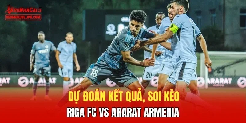 Dự đoán kết quả, soi kèo Riga FC vs Ararat Armenia